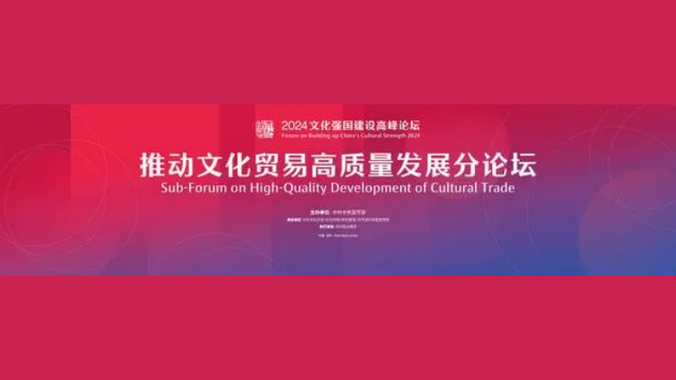 2024文化強國建設高峰論壇 「推動文化貿(mào)易高質量發(fā)展」分論壇即將開幕！