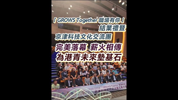 有片 | 「GROWS Together 職場有你」結(jié)業(yè)禮暨 京津科技文化交流團  完美落幕  薪火相傳  為港青未來墊基石