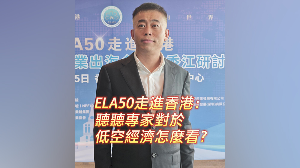 有片｜ELA50走進香港：聽聽專家對於低空經(jīng)濟怎麼看？